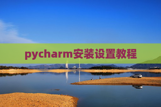pycharm安装设置教程 pycharm安装设置教程